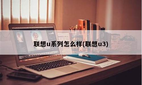 联想u系列怎么样_联想u系列怎么样值得买吗